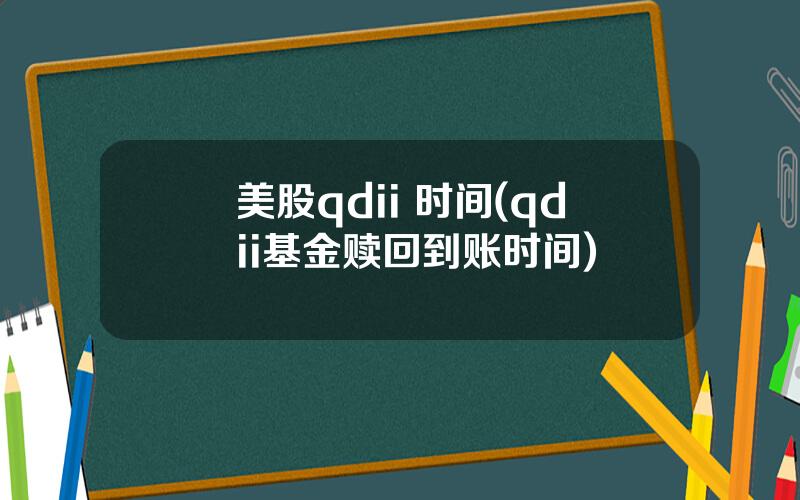 美股qdii 时间(qdii基金赎回到账时间)